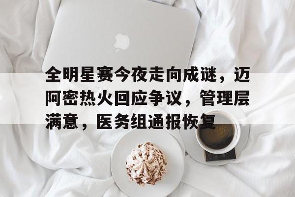 关于全明星赛今夜走向成谜,迈阿密热火回应争议,管理层满意,医务组通报恢复的信息 关于全明星赛今夜走向成谜,迈阿密热火回应争议,管理层满意,医务组通报恢复的信息