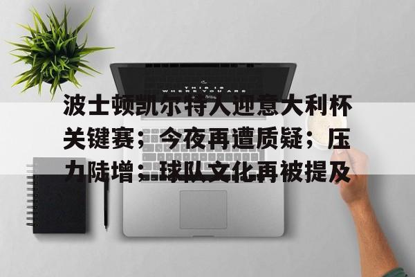 波士顿凯尔特人迎意大利杯关键赛；今夜再遭质疑；压力陡增；球队文化再被提及的简单介绍-XingKong Sports