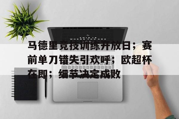 包含马德里竞技训练开放日；赛前单刀错失引欢呼；欧超杯在即；细节决定成败的词条-半岛体育下载