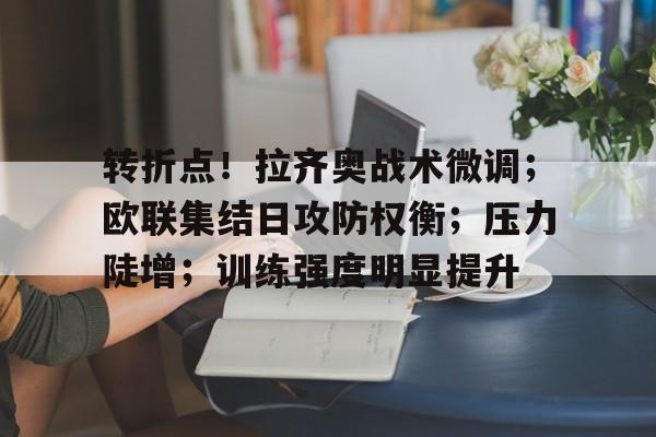 转折点！拉齐奥战术微调；欧联集结日攻防权衡；压力陡增；训练强度明显提升的简单介绍-半岛体育下载